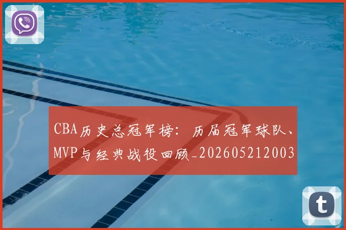 CBA历史总冠军榜：历届冠军球队、MVP与经典战役回顾_20260521200307