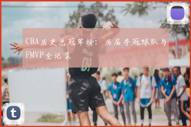 CBA历史总冠军榜：历届夺冠球队与FMVP全记录